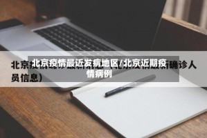 北京疫情最近发病地区/北京近期疫情病例