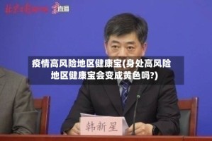 疫情高风险地区健康宝(身处高风险地区健康宝会变成黄色吗?)