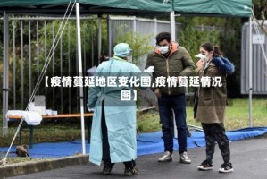 【疫情蔓延地区变化图,疫情蔓延情况图】