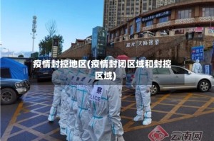 疫情封控地区(疫情封闭区域和封控区域)