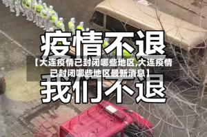 【大连疫情已封闭哪些地区,大连疫情已封闭哪些地区最新消息】