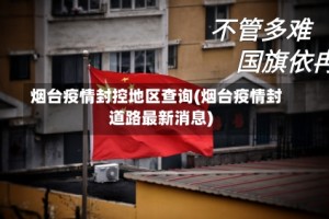 烟台疫情封控地区查询(烟台疫情封道路最新消息)