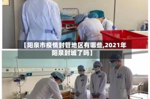【阳泉市疫情封管地区有哪些,2021年阳泉封城了吗】
