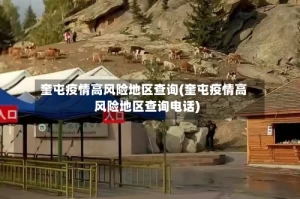 奎屯疫情高风险地区查询(奎屯疫情高风险地区查询电话)