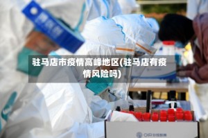 驻马店市疫情高峰地区(驻马店有疫情风险吗)