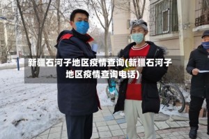 新疆石河子地区疫情查询(新疆石河子地区疫情查询电话)