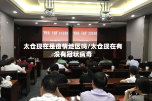 太仓现在是疫情地区吗/太仓现在有没有冠状病毒