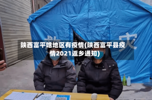 陕西富平啥地区有疫情(陕西富平县疫情2021返乡通知)