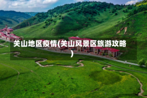 关山地区疫情(关山风景区旅游攻略)