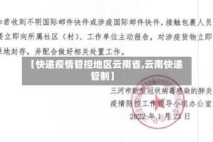 【快递疫情管控地区云南省,云南快递管制】