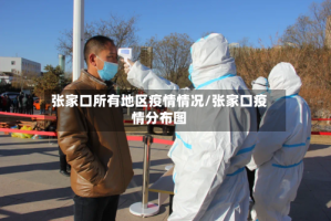 张家口所有地区疫情情况/张家口疫情分布图
