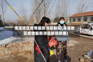 洛溪地区疫情最新消息新闻(洛溪地区疫情最新消息新闻联播)