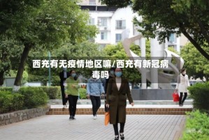 西充有无疫情地区嘛/西充有新冠病毒吗