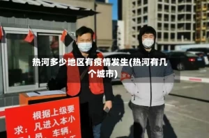 热河多少地区有疫情发生(热河有几个城市)