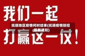 抚顺地区疫情何时结束(抚顺疫情防控最新通知)