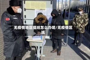 无疫情地区值班怎么办呢/无疫情区域
