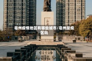 亳州疫情地区有哪些城市/亳州是疫区吗