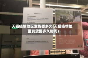 天猫疫情地区发货要多久(天猫疫情地区发货要多久时间)