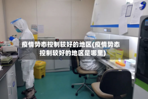 疫情势态控制较好的地区(疫情势态控制较好的地区是哪里)