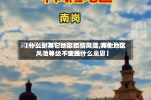 【什么是其它地区疫情风险,其他地区风险等级不变是什么意思】