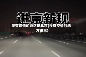 没有疫情的地区进北京(没有疫情的地方进京)