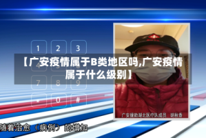 【广安疫情属于B类地区吗,广安疫情属于什么级别】