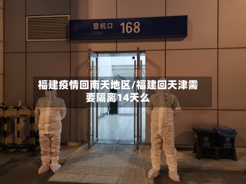 福建疫情回南天地区/福建回天津需要隔离14天么-第1张图片