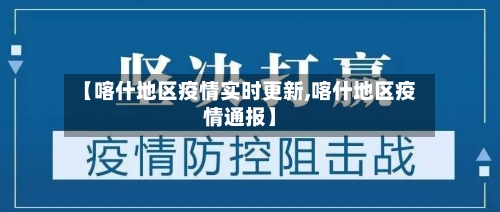【喀什地区疫情实时更新,喀什地区疫情通报】-第1张图片
