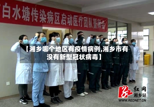 【湘乡哪个地区有疫情病例,湘乡市有没有新型冠状病毒】-第1张图片