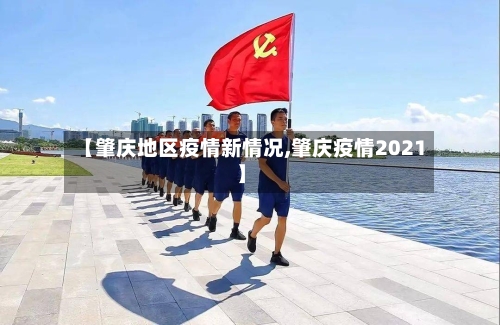【肇庆地区疫情新情况,肇庆疫情2021】-第3张图片