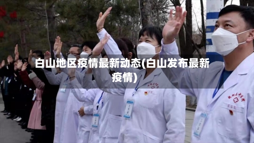 白山地区疫情最新动态(白山发布最新疫情)-第1张图片