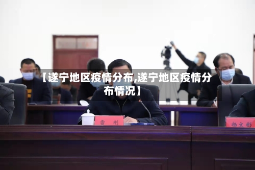 【遂宁地区疫情分布,遂宁地区疫情分布情况】-第1张图片