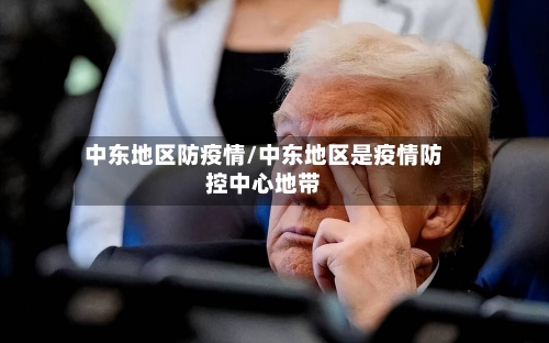 中东地区防疫情/中东地区是疫情防控中心地带-第1张图片
