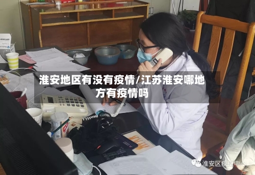 淮安地区有没有疫情/江苏淮安哪地方有疫情吗-第1张图片