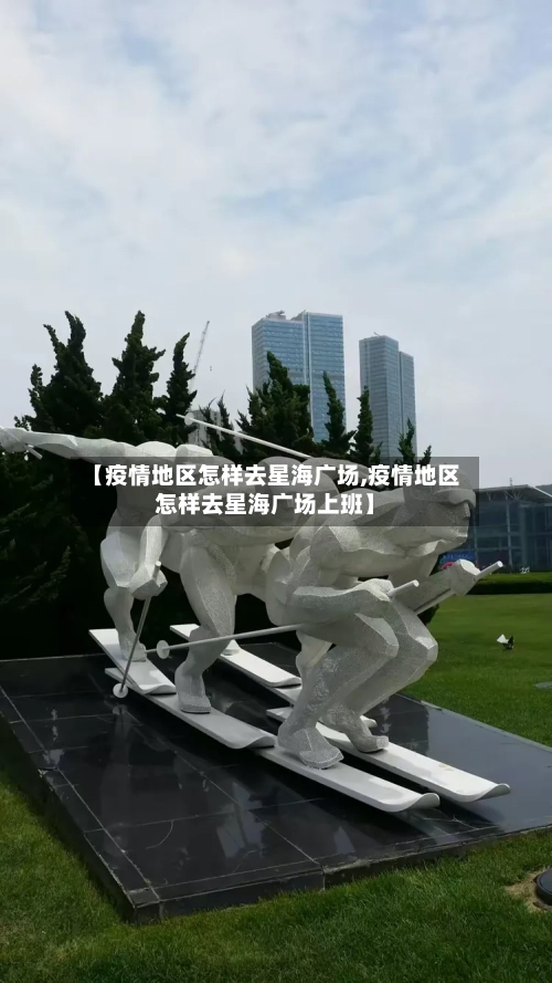 【疫情地区怎样去星海广场,疫情地区怎样去星海广场上班】-第3张图片