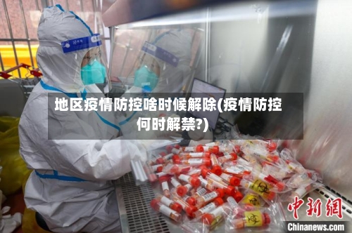 地区疫情防控啥时候解除(疫情防控何时解禁?)-第1张图片