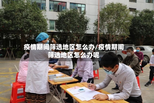 疫情期间筛选地区怎么办/疫情期间筛选地区怎么办呢-第1张图片