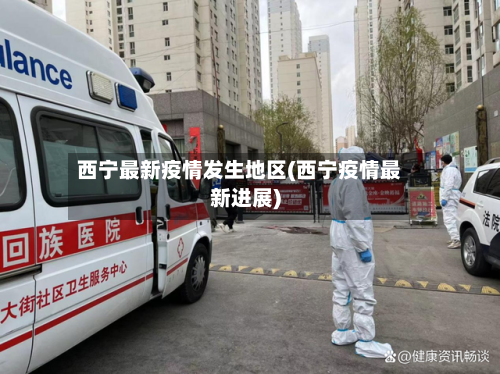 西宁最新疫情发生地区(西宁疫情最新进展)-第2张图片