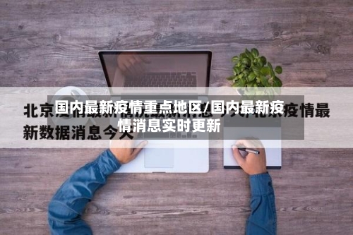 国内最新疫情重点地区/国内最新疫情消息实时更新-第2张图片