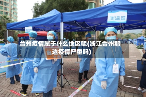台州疫情属于什么地区呢(浙江台州那边疫情严重吗)-第2张图片