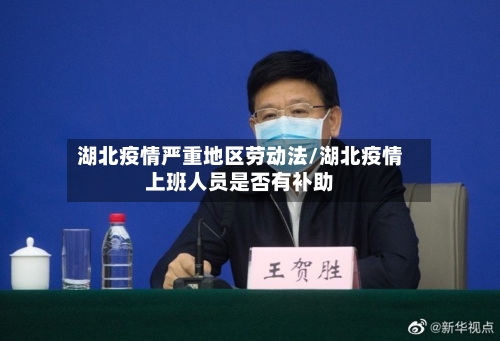 湖北疫情严重地区劳动法/湖北疫情上班人员是否有补助-第1张图片