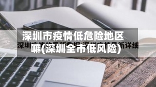 深圳市疫情低危险地区嘛(深圳全市低风险)-第3张图片