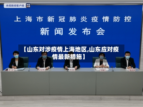 【山东对涉疫情上海地区,山东应对疫情最新措施】-第1张图片