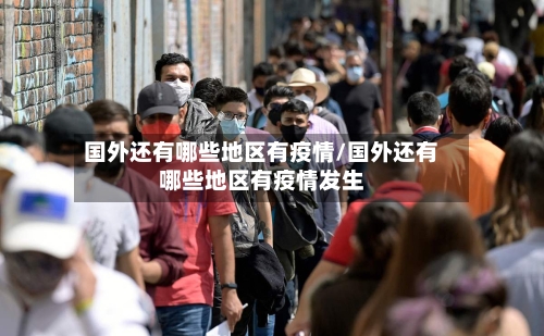 国外还有哪些地区有疫情/国外还有哪些地区有疫情发生-第1张图片
