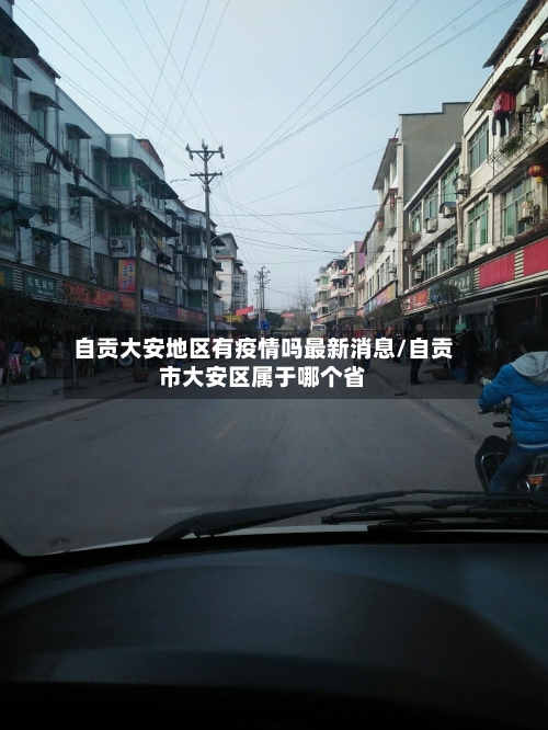 自贡大安地区有疫情吗最新消息/自贡市大安区属于哪个省-第3张图片