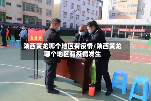 陕西黄龙哪个地区有疫情/陕西黄龙哪个地区有疫情发生-第1张图片