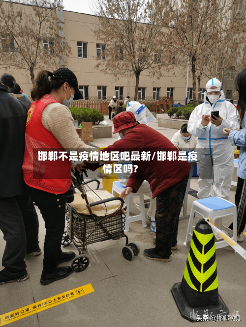 邯郸不是疫情地区吧最新/邯郸是疫情区吗?-第1张图片