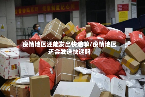 疫情地区还能发出快递嘛/疫情地区还会发送快递吗-第1张图片