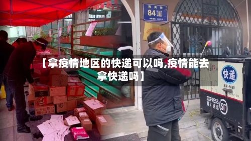 【拿疫情地区的快递可以吗,疫情能去拿快递吗】-第2张图片