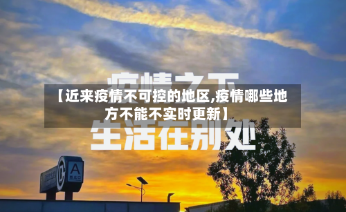 【近来疫情不可控的地区,疫情哪些地方不能不实时更新】-第2张图片